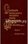 Словарь обиходного русского языка Московской Руси XVI-XVII вв. Выпуск 6. Доучиваться - Заехать / Васильев И. Ю., Васильева Ольга Владимировна, Генералова Е. В.