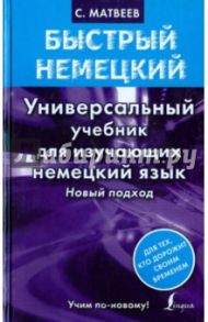 Быстрый немецкий. Универсальный учебник для изучающих немецкий язык. Новый подход / Матвеев Сергей Александрович