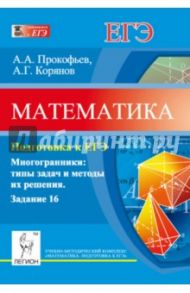 Математика. Подготовка к ЕГЭ. Задание 16. Многогранники: типы задач и методы их решения / Прокофьев Александр Александрович, Корянов Анатолий Георгиевич