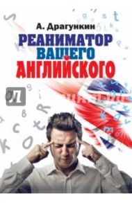 Реаниматор вашего английского / Драгункин Александр Николаевич