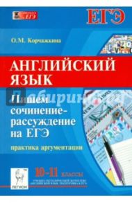 Английский язык. 10-11 класс. Пишем сочинение-рассуждение на ЕГЭ / Корчажкина Ольга Максимовна