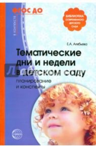 Тематические дни и недели в детском саду. Планирование и конспекты. ФГОС ДО / Алябьева Елена Алексеевна
