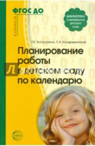 Планирование работы в детском саду по календарю. ФГОС / Вострухина Тамара Николаевна, Кондрыкинская Любовь Анатольевна