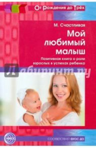 Мой любимый малыш. Позитивная книга о роли взрослых в успехах ребенка. ФГОС ДО / Счастливая М.