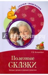 Полезные сказки. Беседы с детьми о хороших привычках / Кочанская Ирина Борисовна