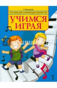 Учимся играя. Пособие для начинающих пианистов / Емельянова Галина Александровна