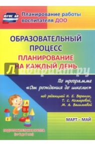 Образовательный процесс. Планирование на каждый день. Март-май. Подготовительная гр. 6-7 лет.ФГОС ДО / Черноиванова Наталья Николаевна, Максимочкина Вероника Николаевна, Тулупова Юлия Валерьевна