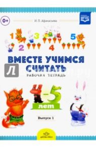 Вместе учимся считать. Рабочая тетрадь. Выпуск 1. Занимательная математика для дошк. 4-5 лет. ФГОС / Афанасьева Ирина Петровна