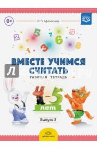 Вместе учимся считать. Рабочая тетрадь. 4-5 лет. Выпуск 2. ФГОС / Афанасьева Ирина Петровна