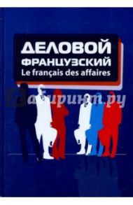 Le francais des affaires. Деловой французский / Герасимов Борис Иванович, Бородулина Наталия Юрьевна, Волостных Ирина Александровна, Гуляева Евгения Аркадьевна