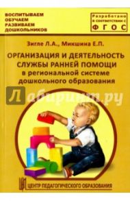 Организация и деятельность службы ранней помощи в региональной системе дошкольного образов. ФГОС / Микшина Елена Павловна, Зигле Л. А.
