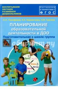 Планирование образовательной деятельности в ДОО. Подготовительная к школе группа. ФГОС ДО / Тимофеева Лилия Львовна, Грачева Наталья Ивановна, Корнеичева Елена Евгеньевна