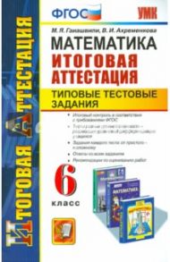 Математика. 6 класс. Типовые тестовые задания. Итоговая аттестация. ФГОС / Гаиашвили Мария Яковлевна, Ахременкова Вера Игоревна