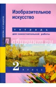 Изобразительное искусство. 2 класс. Тетрадь для самостоятельной работы / Кашекова Ирина Эмильевна, Кашеков Александр Львович
