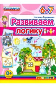 Развиваем логику. 6-7 лет. ФГОС ДО / Гордиенко Наталья