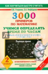 Математика. 2 класс. Учимся определять время по часам. 3000 примеров. ФГОС / Узорова Ольга Васильевна, Нефедова Елена Алексеевна