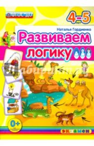 Развиваем логику. 4-5 лет. ФГОС ДО / Гордиенко Наталья