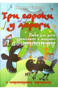 Три сороки у дороги. Песни для детей дошкольного и младшего школьного возраста / Торопова Наталья Михайловна