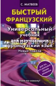 Быстрый французский. Универсальный учебник для изучающих французский язык. Новый подход / Матвеев Сергей Александрович