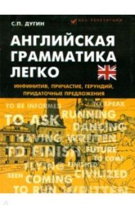 Английская грамматика легко. Инфинитив, причастие, герундий, придаточные предложения / Дугин Станислав Петрович