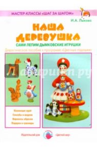 Наша деревушка. Сами лепим дымковские игрушки / Лыкова Ирина Александровна