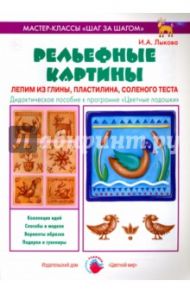 Рельефные картины. Лепим из глины, пластилина, соленого теста / Лыкова Ирина Александровна