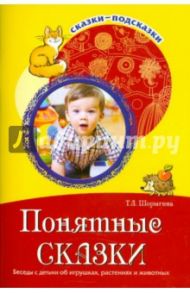 Понятные сказки. Беседы с детьми об игрушках, растениях и животных / Шорыгина Татьяна Андреевна