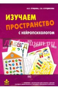 Изучаем пространство с нейропсихологом. Комплект / Сунцова Анастасия Владимировна, Курдюкова Светлана Владимировна