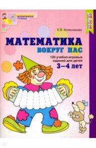 Математика вокруг нас. 120 игровых заданий для детей 3-4 лет. ФГОС ДО / Колесникова Елена Владимировна