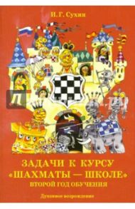 Задачи к курсу "Шахматы - школе". Второй год обучения / Сухин Игорь Георгиевич