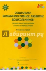 Социально-коммуникативное развитие дошкольников. Теоретические основы и новые технологии. ФГОС ДО / Волосовец Татьяна Владимировна, Зыкова Ольга Александровна