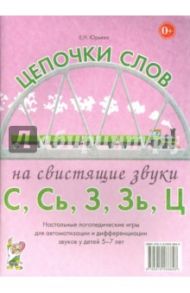 Цепочки слов на свистящие звуки С, Сь, З, Зь, Ц. Логопедические игры для детей 5-7 лет / Юрьева Елена Николаевна