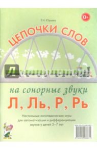 Цепочки слов на сонорные звуки Л, Ль, Р, Рь. Логопедические игры для детей 5-7 лет / Юрьева Елена Николаевна
