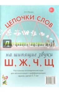 Цепочки слов на шипящие звуки Ш, Ж, Ч, Щ. Логопедические игры для детей 5-7 лет / Юрьева Елена Николаевна