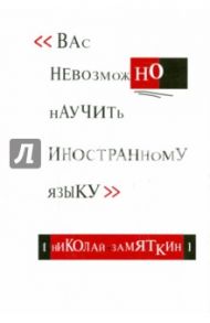 Вас невозможно научить иностранному языку / Замяткин Николай Федорович