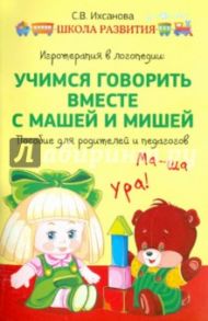 Игротерапия в логопедии. Учимся говорить вместе с Машей и Мишей. Пособие для родителей и педагогов / Ихсанова Светлана Васильевна