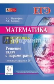 Математика. Подготовка к ЕГЭ: решение задач с параметрами. Типовые задания 20 / Прокофьев Александр Александрович, Корянов Анатолий Георгиевич
