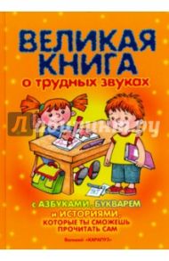 Великая книга о трудных звуках с азбуками, букварем и историями, которые ты сможешь прочитать сам / Бардышева Татьяна Юрьевна, Куликовская Татьяна Анатольевна, Валявко Светлана Михайловна