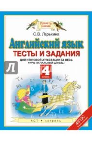 Английский язык. 4 класс. Тесты и задания для итоговой аттестации. ФГОС / Ларькина Светлана Владимировна