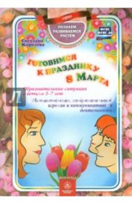 Готовимся к празднику 8 Марта. Образовательные ситуации с детьми 3-7 лет. ФГОС. ФГОС ДО / Королева Светлана