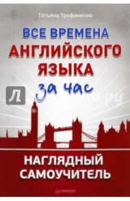 Все времена английского языка за час. Наглядный самоучитель / Трофименко Татьяна Георгиевна