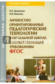 Личностно ориентированные педагогические технологии в начальной школе, соответсвующие ФГОС / Деменева Наталья Николаевна, Иванова Наталья Валентиновна