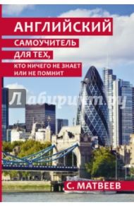 Английский самоучитель для тех, кто ничего не знает или не помнит / Матвеев Сергей Александрович