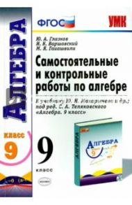 Алгебра. 9 класс. Самостоятельные и контрольные работы к учебнику Ю.Н.Макарычева. ФГОС / Глазков Юрий Александрович, Варшавский Игорь Константинович, Гаиашвили Мария Яковлевна