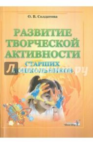 Развитие творческой активности старших дошкольников. Пособие для педагогов / Солдатова Ольга Васильевна