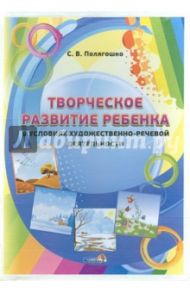 Творческое развитие ребенка в условиях художественно-речевой деятельности. Учебное наглядное пособие / Полягошко Светлана Васильевна