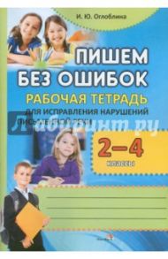 Пишем без ошибок. 2-4 классы. Рабочая тетрадь / Оглоблина Ирина Юрьевна