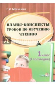 Планы-конспекты уроков по обучению чтению. 1 класс. 1 полугодие / Мохначева Галина Ивановна