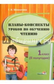 Планы-конспекты уроков по обучению чтению. 1 класс. 2 полугодие / Мохначева Галина Ивановна