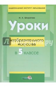 Уроки изобразительного искусства в 5 классе. Пособие для учителей / Шкуратова Марина Александровна